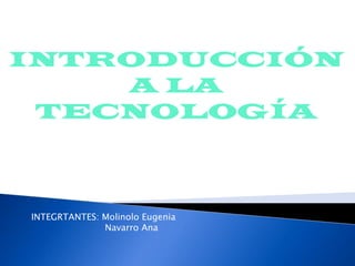 INTRODUCCIÓN
A LA
TECNOLOGÍA
INTEGRTANTES: Molinolo Eugenia
Navarro Ana
 