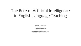 The Role of Artificial Intelligence
in English Language Teaching
ANGLO PERU
Leonor Marin
Academic Consultant
 