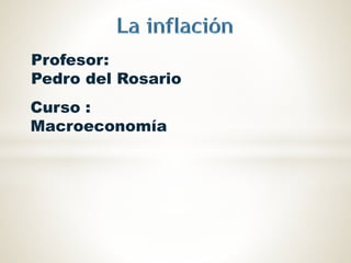 Profesor: 
Pedro del Rosario 
Curso : 
Macroeconomía 
 