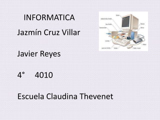 INFORMATICA
Jazmín Cruz Villar
Javier Reyes
4° 4010
Escuela Claudina Thevenet
 