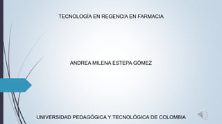 TECNOLOGÍA EN REGENCIA EN FARMACIA
ANDREA MILENA ESTEPA GÓMEZ
UNIVERSIDAD PEDAGÓGICA Y TECNOLÓGICA DE COLOMBIA
 