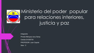 Ministerio del poder popular
para relaciones interiores,
justicia y paz
Integrante
Pineda Márquez siury Saray
Cedula 24.925734
PROFESOR: Juan Capote
Saia : C
 