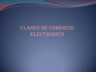 CLASES DE COMERCIO
   ELECTRONICO
 