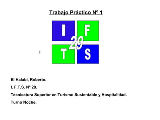 Trabajo Práctico Nº 1
II
El Halabi, Roberto.
I. F.T.S. Nº 29.
Tecnicatura Superior en Turismo Sustentable y Hospitalidad.
Turno Noche.
 