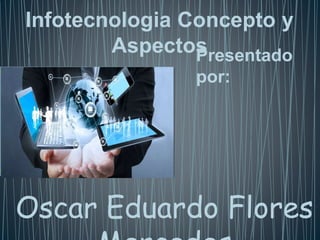 Infotecnologia Concepto y
AspectosPresentado
por:
Oscar Eduardo Flores
 