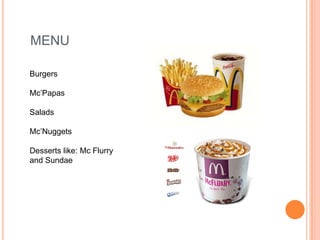 MENU

Burgers

Mc’Papas

Salads

Mc’Nuggets

Desserts like: Mc Flurry
and Sundae
 