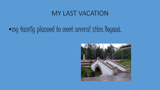 MY LAST VACATION
•my family planned to meet several sites Boyacá.
 