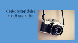 •I taken several photos
when it was raining
 