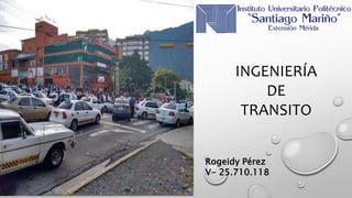 INGENIERÍA
DE
TRANSITO
Rogeidy Pérez
V- 25.710.118
 