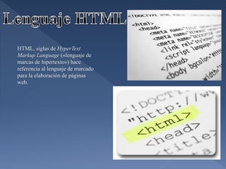 HTML, siglas de HyperText
Markup Language («lenguaje de
marcas de hipertexto») hace
referencia al lenguaje de marcado
para la elaboración de páginas
web.
 