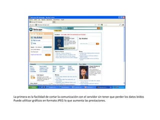 La primera es la facilidad de cortar la comunicación con el servidor sin tener que perder los datos leídosPuede utlilizar gráficos en formato JPEG lo que aumenta las prestaciones.