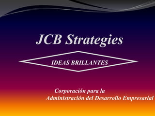 JCB Strategies
IDEAS BRILLANTES

Corporación para la
Administración del Desarrollo Empresarial

 