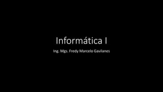 Informática I 
Ing. Mgs. Fredy Marcelo Gavilanes 
 