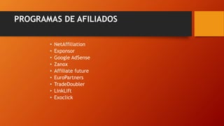 PROGRAMAS DE AFILIADOS
• NetAffiliation
• Exponsor
• Google AdSense
• Zanox
• Affiliate future
• EuroPartners
• TradeDoubler
• LinkLift
• Exoclick
 