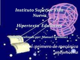 Instituto Superior Vida
Nueva
Hipertexto Educativo
Trabajo realizado por: Manuel Gavilanes
Nivel :primero de mecánica
automotriz
 