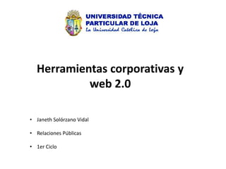 Herramientas corporativas y
           web 2.0

• Janeth Solórzano Vidal

• Relaciones Públicas

• 1er Ciclo
 