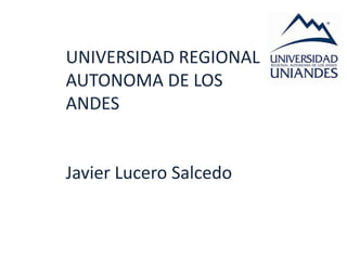UNIVERSIDAD REGIONAL
AUTONOMA DE LOS
ANDES


Javier Lucero Salcedo
 