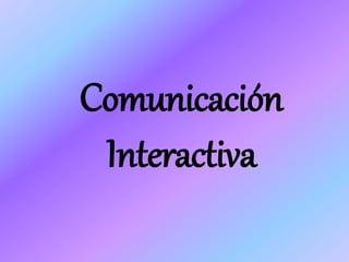 Comunicación 
Interactiva 
 