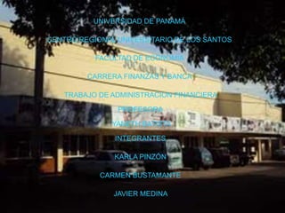 UNIVERSIDAD DE PANAMÁ
CENTRO REGIONAL UNIVERSITARIO DE LOS SANTOS
FACULTAD DE ECONOMÍA
CARRERA FINANZAS Y BANCA

TRABAJO DE ADMINISTRACION FINANCIERA
PROFESORA
YANETH BATISTA
INTEGRANTES
KARLA PINZÓN
CARMEN BUSTAMANTE

JAVIER MEDINA

 