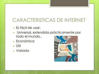 CARACTERISTICAS DE INTERNET
   Es fácil de usar:
    Universal, extendida prácticamente por
    todo el mundo..
   Económica
   Útil
   Variada
 