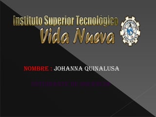 NOMBRE : JOHANNA QUINALUSA
ESTUDIANTE DE DOCENCIA
 