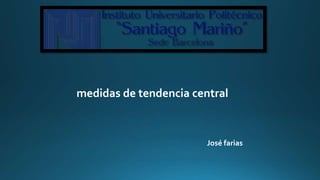 medidas de tendencia central
José farias
 