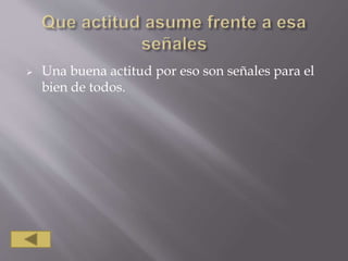 Una buena actitud por eso son señales para el
bien de todos.
 