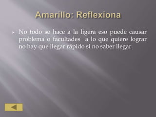  No todo se hace a la ligera eso puede causar
problema o facultades a lo que quiere lograr
no hay que llegar rápido si no saber llegar.
 
