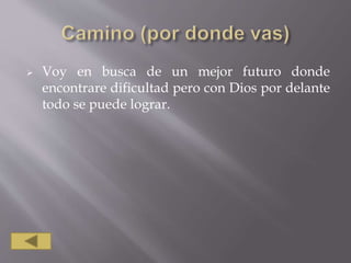  Voy en busca de un mejor futuro donde
encontrare dificultad pero con Dios por delante
todo se puede lograr.
 