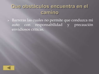  Barreras las cuales no permite que conduzca mi
auto con responsabilidad y precaución
envidiosos criticas.
 