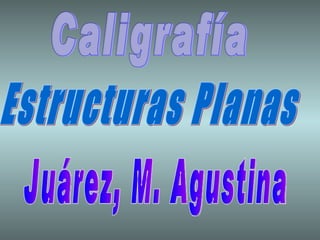 Caligrafía Estructuras Planas  Juárez, M. Agustina 