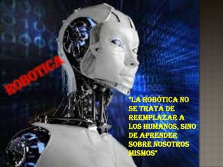 "La robótica no
se trata de
reemplazar a
los humanos, sino
de aprender
sobre nosotros
mismos"
 
