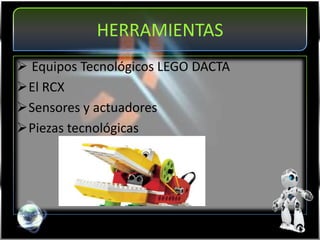 HERRAMIENTAS
 Equipos Tecnológicos LEGO DACTA
El RCX
Sensores y actuadores
Piezas tecnológicas
 