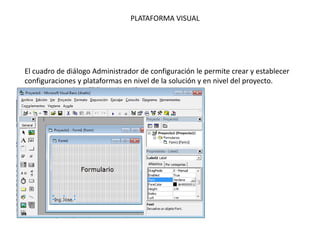 PLATAFORMA VISUAL
El cuadro de diálogo Administrador de configuración le permite crear y establecer
configuraciones y plataformas en nivel de la solución y en nivel del proyecto.
 