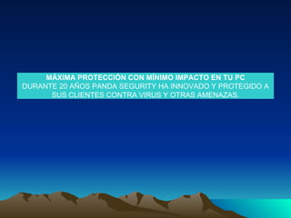 MÁXIMA PROTECCIÓN CON MÍNIMO IMPACTO EN TU PC DURANTE 20 AÑOS PANDA SEGURITY HA INNOVADO Y PROTEGIDO A SUS CLIENTES CONTRA VIRUS Y OTRAS AMENAZAS. 