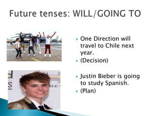  One Direction will
travel to Chile next
year.
(Decision)
Justin Bieber is going
to study Spanish.
(Plan)