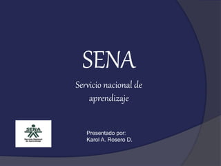 SENA
Servicio nacional de
aprendizaje
Presentado por:
Karol A. Rosero D.
 