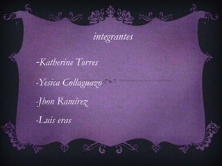integrantes

-Katherine Torres
-Yesica Collaguazo
-Jhon Ramírez
-Luis eras
 