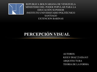 REPUBLICA BOLIVARIANA DE VENEZUELA
MINISTERIO DEL PODER POPULAR PARA LA
EDUCACIÓN SUPERIOR
INSTITUTO UNIVERSITARIO POLITÉCNICO
SANTIAGO
EXTENCION BARINAS
AUTORES:
KEILY DIAZ 23.026.815
ARQUITECTURA
TEORIA DE LA FORMA
PERCEPCIÓN VISUAL
 