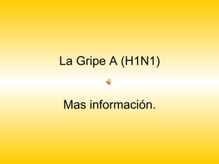 La Gripe A (H1N1) Mas información. 