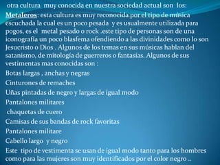 La mayoría de los jóvenes que pertenecen a esta cultura de los emos se reconocer por ser personas deprimidas, las cuales no le hayan sentido a sus vidas por eso muchos de los jóvenes pertenecientes a esta cultura se suicidan , ellos se encuentran muy vulnerables  a cualquier problema que les presente . La forma mas común que utilizan para suicidarse es  cortándose las venas, realizando innumerables tipos de cortaduras  con cuchillas, cuchillos e.tc Estas personas se refugian mucho en las drogas una conocidas  como la la mariguana, las pepas,otras que no son tan conocidas pero son nuevas en el mercado como  lo es el  dig . Esta cultura esta conformado por numerosos jóvenes y que al trascurrir el tiempo se están volviendo cada vez mas numerosas.Se les puede reconocer a simple vista por sus  alocados peinados y vestimentas que son poco usual para  la  mayoría de la sociedad la cual es un poco  mas conservadora .Se les es usual verlos reunidos en los parques o en los conciertos realizados 