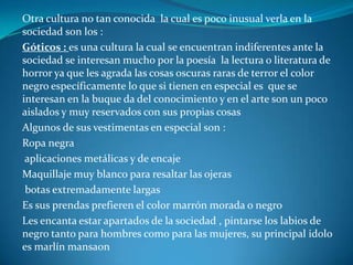 Como lo podemos ver cada cultura urbana es muy diferente una de la otra , cada cual tiene su propia forma de pensar, su propia ideología ante  la vida, su concepto ante la política, escuchan diferente clase de música sus  peinados son diferente: la cultura de la cual hablaremos a continuacion esta siendo muy recocida  en americe latina : Los rastafari: esta cultura se identifica mucho por el tipo de música escuchada  reggae, una música muy suave muy relajante , esta cultura es principalmente rastafari   surge entre la población negra y su principal objetivo  era el de luchar a favor de la clase trabajadora y la clase negra.Otro aspecto que los identifica en cualquier lugar en donde estén es el consumo de sustancias psicoactivas  como lo es la mariguana  este consumo de estas sustancias es como un ritual en su cultura .Visten de la siguiente forma :Rapa cómoda de vivos colores tratan de seguir o interpretar la cultura africana su  cabello red look consiste en llevar el cabello largo o con numerosas trenzas  o rastas muy conocidas seguido de coloridos  gorros .Esta cultura tiene como principal ídolo a Boob marley  