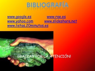 www.google.es         www.rae.es
www.yahoo.com        www.slideshare.net
www.listas.20minutos.es




     GRACIAS POR LA ATENCIÓN!
 