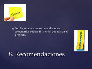  Son las sugerencias, recomendaciones,
comentarios o ideas finales del que realiza el
proyecto.
8. Recomendaciones
 