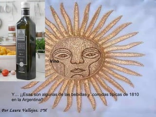 Vino  Y… ¡¡Esas son algunas de las bebidas y  comidas tipicas de 1810 en la Argentina!!  Por Laura Vallejos. 1ªH 