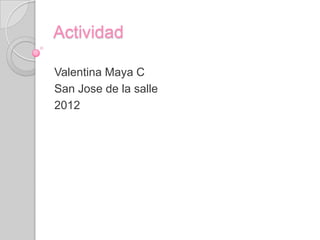 Actividad

Valentina Maya C
San Jose de la salle
2012
 