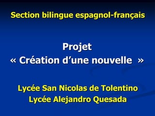 Projet
« Création d’une nouvelle »
Section bilingue espagnol-français
Lycée San Nicolas de Tolentino
Lycée Alejandro Quesada
 