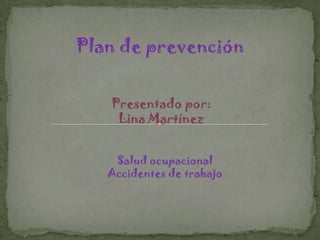 Plan de prevención Presentado por: Lina Martínez Salud ocupacional Accidentes de trabajo 