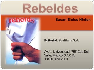 Rebeldes Susan Eloise Hinton Editorial: Santillana S.A.  Avda. Universidad, 767.Col. Del Valle, México D.F.C.P. 13100, año 2003  