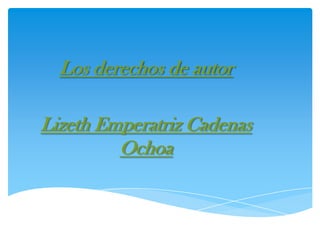 Los derechos de autor
Lizeth Emperatriz Cadenas
Ochoa

 
